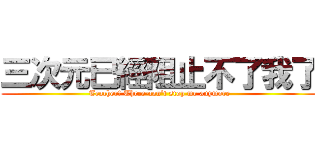 三次元已經阻止不了我了 (Teacher! Three-can\'t stop me anymore)