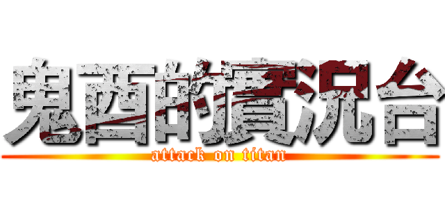 鬼酉的實況台 (attack on titan)