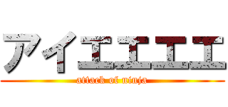 アイエエエエ (attack of ninja)