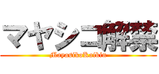 マヤシコ解禁 (MayasikoKaikin)