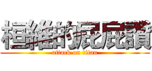 桓維的屁屁讚 (attack on titan)