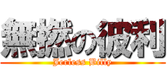 無撚の彼利 (Jerless Billy)