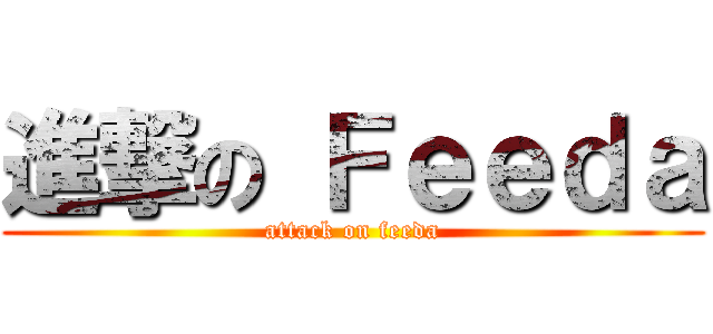 進撃の Ｆｅｅｄａ (attack on feeda)