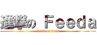 進撃の Ｆｅｅｄａ (attack on feeda)