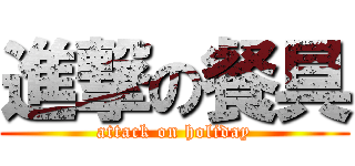 進撃の餐具 (attack on holiday)