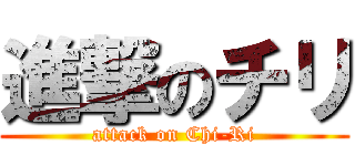 進撃のチリ (attack on Chi-Ri)