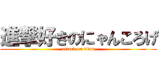進撃好きのにゃんころげ (attack on titan)