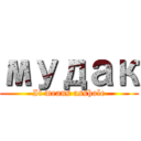 мудак (It means asshole)