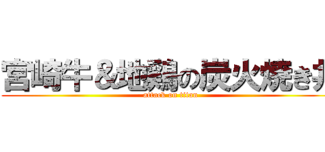 宮崎牛＆地鶏の炭火焼き丼 (attack on titan)