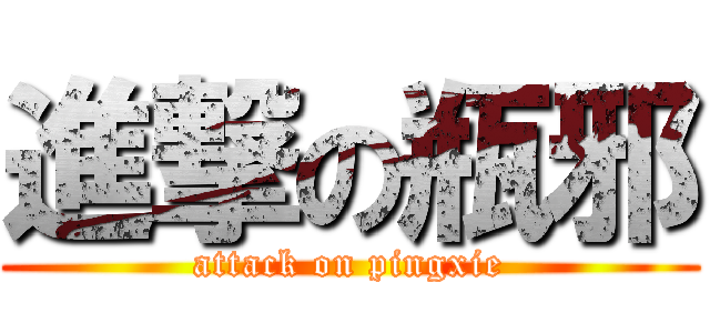 進撃の瓶邪 (attack on pingxie)