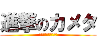 進撃のカメタ (かめたのリア充生活)