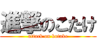進撃のこたけ (attack on kotake)