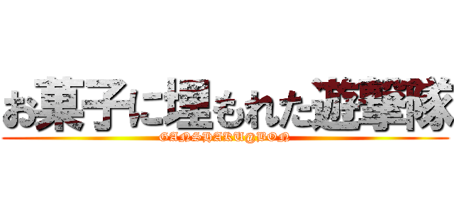 お菓子に埋もれた遊撃隊 (GANSHAKU@BON)