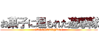 お菓子に埋もれた遊撃隊 (GANSHAKU@BON)
