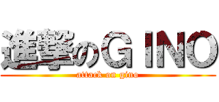 進撃のＧＩＮＯ (attack on gino)