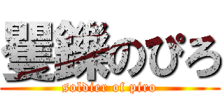 矍鑠のぴろ (soldier of piro)