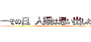 ―その日、人類は思い出した。  (attack on titan)