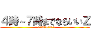 ４時～７時までならいいＺ (NAOKITANN)