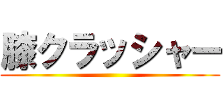 膝クラッシャー ()