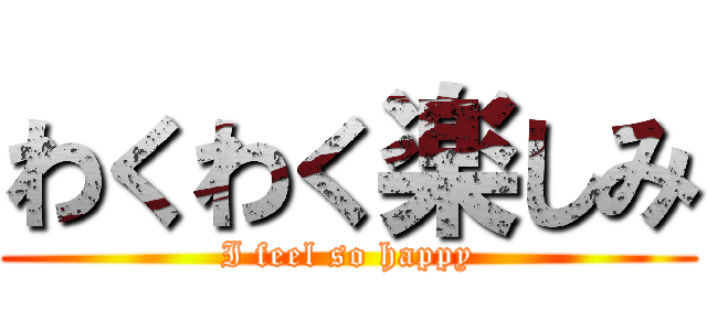 わくわく楽しみ (I feel so happy)