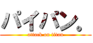 パイパン。 (attack on titan)