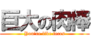 巨大の肉棒 (You\'re like feces)