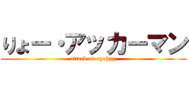 りょー・アッカーマン (attack on ryohzzz)