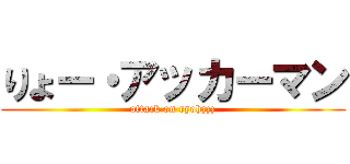 りょー・アッカーマン (attack on ryohzzz)