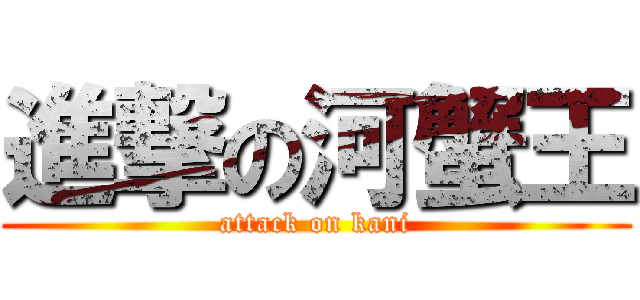 進撃の河蟹王 (attack on kani)
