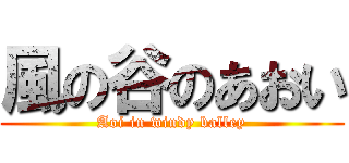 風の谷のあおい (Aoi in windy balley)