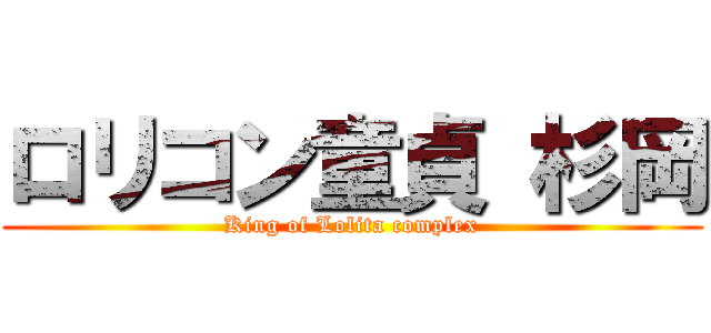 ロリコン童貞 杉岡 (King of Lolita complex)