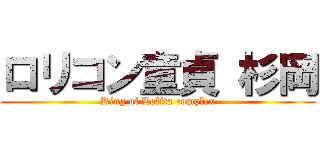 ロリコン童貞 杉岡 (King of Lolita complex)