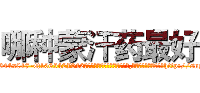 哪种蒙汗药最好 (哪种蒙汗药最好【电-151x68344x817-Q1065427042元吉药业】我们做的是长期生意,靠的是老客户长期支持http://sngk.net/pbISCL

参考消息网我们做的是长期生意,靠的是老客户长期支持也许我们早该意识到，就连鲍勃·霍斯金斯（金球奖戏剧类电影男主角 
)