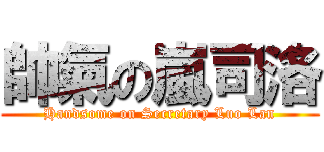 帥氣の嵐司洛 (Handsome on Secretary Luo Lan)