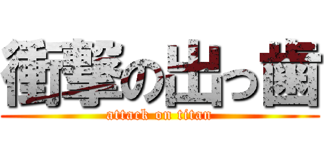 衝撃の出っ歯 (attack on titan)