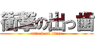 衝撃の出っ歯 (attack on titan)