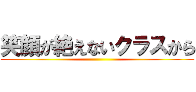 笑顔が絶えないクラスから ()