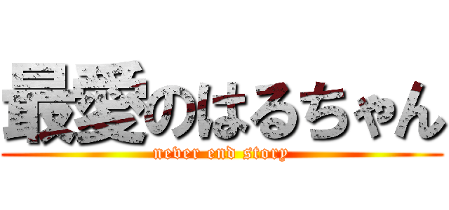 最愛のはるちゃん (never end story)