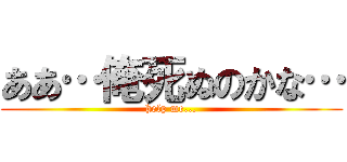 ああ…俺死ぬのかな… (help me...)