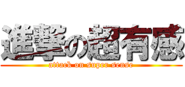 進撃の超有感 (attack on super sense)