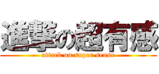 進撃の超有感 (attack on super sense)