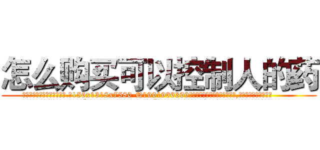 怎么购买可以控制人的药 (怎么购买可以控制人的药【电.话156x1318x7580-Q1991936399鑫宏药业】我们做的是长期生意,靠的是老客户长期支持
参考消息网2月20日报道 韩媒称，“剩女多、离婚率高的城市，房价一定会上涨。”这是中国经济学家金岩石2016年12月参加在上海举行的房地产相关论坛时说的话。
)