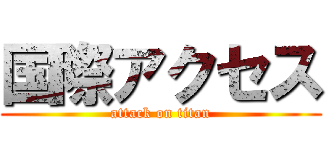 国際アクセス (attack on titan)