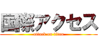 国際アクセス (attack on titan)