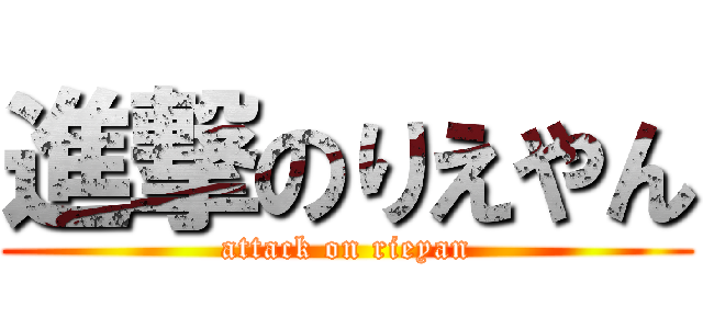 進撃のりえやん (attack on rieyan)