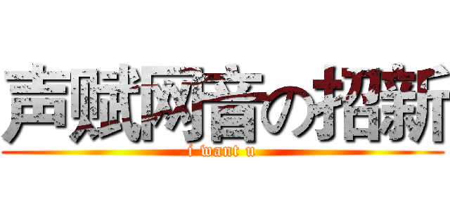 声赋网音の招新 (i want u)