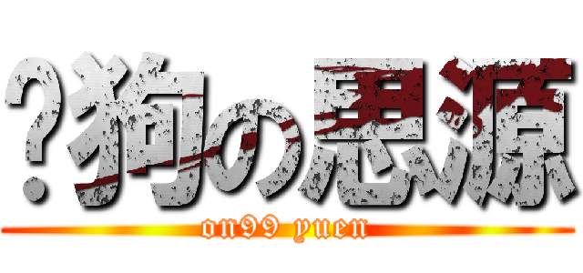 戇狗の思源 (on99 yuen)