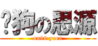 戇狗の思源 (on99 yuen)