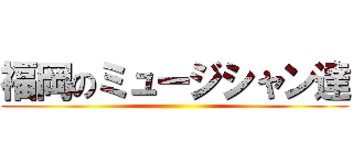 福岡のミュージシャン達 ()