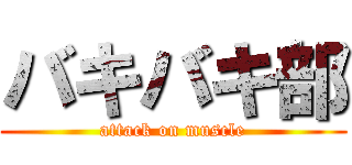 バキバキ部 (attack on muscle)